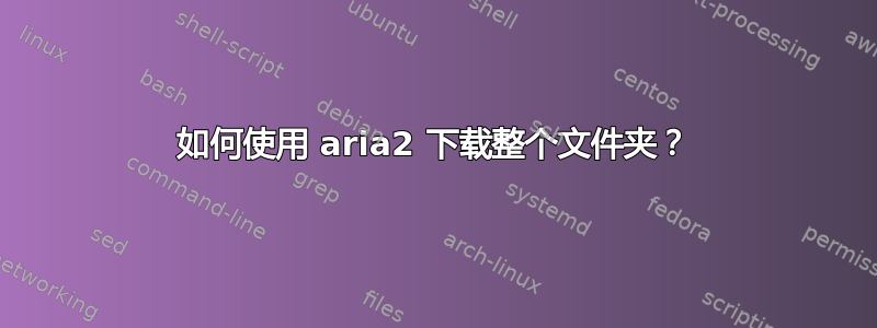 如何使用 aria2 下载整个文件夹？