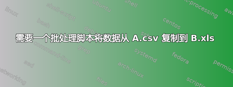 需要一个批处理脚本将数据从 A.csv 复制到 B.xls