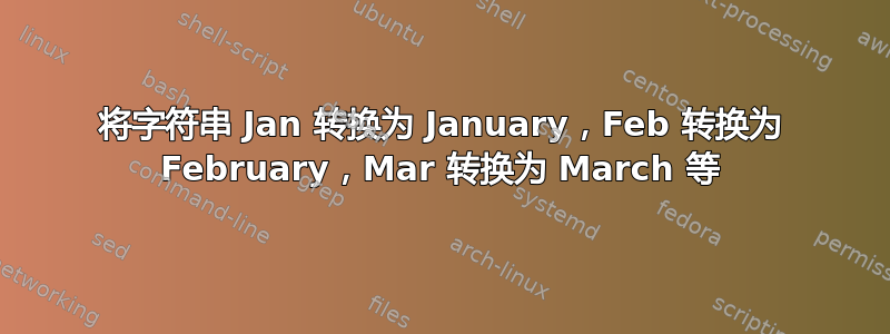 将字符串 Jan 转换为 January，Feb 转换为 February，Mar 转换为 March 等