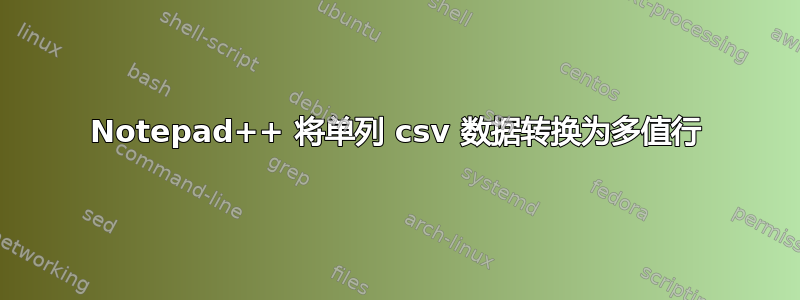 Notepad++ 将单列 csv 数据转换为多值行