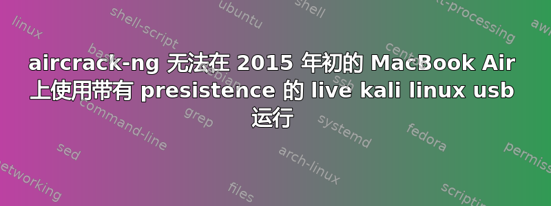 aircrack-ng 无法在 2015 年初的 MacBook Air 上使用带有 presistence 的 live kali linux usb 运行