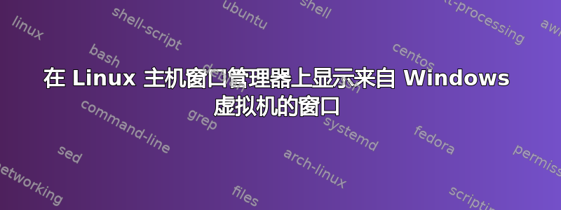 在 Linux 主机窗口管理器上显示来自 Windows 虚拟机的窗口
