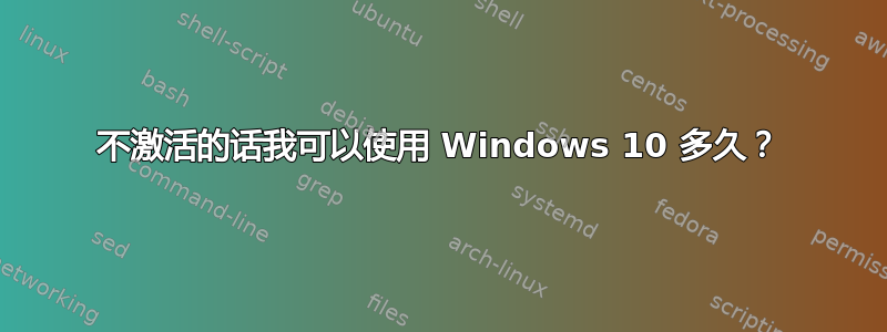 不激活的话我可以使用 Windows 10 多久？