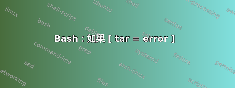 Bash：如果 [ tar = error ] 