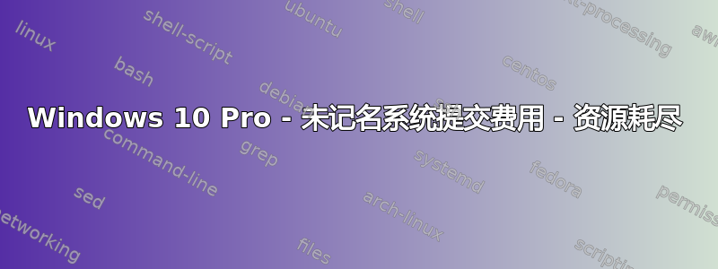 Windows 10 Pro - 未记名系统提交费用 - 资源耗尽