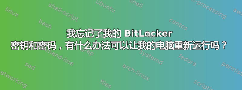 我忘记了我的 BitLocker 密钥和密码，有什么办法可以让我的电脑重新运行吗？