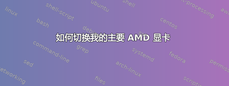 如何切换我的主要 AMD 显卡