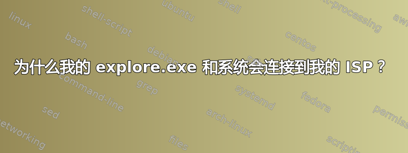 为什么我的 explore.exe 和系统会连接到我的 ISP？