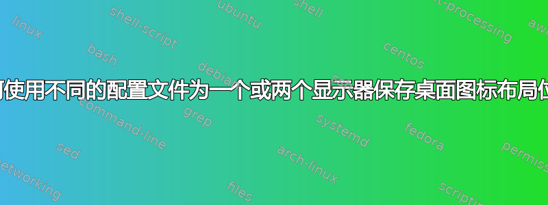 如何使用不同的配置文件为一个或两个显示器保存桌面图标布局位置