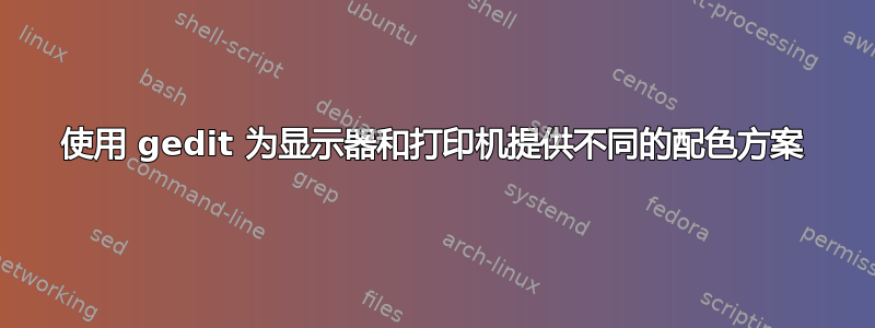 使用 gedit 为显示器和打印机提供不同的配色方案