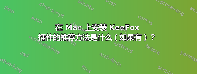 在 Mac 上安装 KeeFox 插件的推荐方法是什么（如果有）？