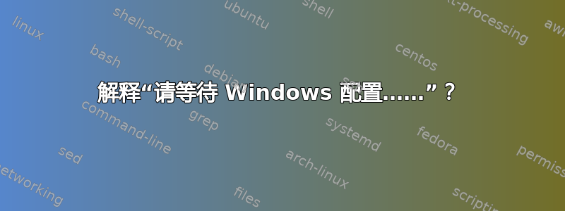 解释“请等待 Windows 配置……”？