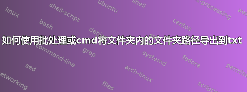 如何使用批处理或cmd将文件夹内的文件夹路径导出到txt