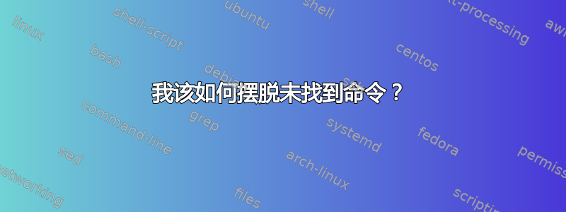 我该如何摆脱未找到命令？