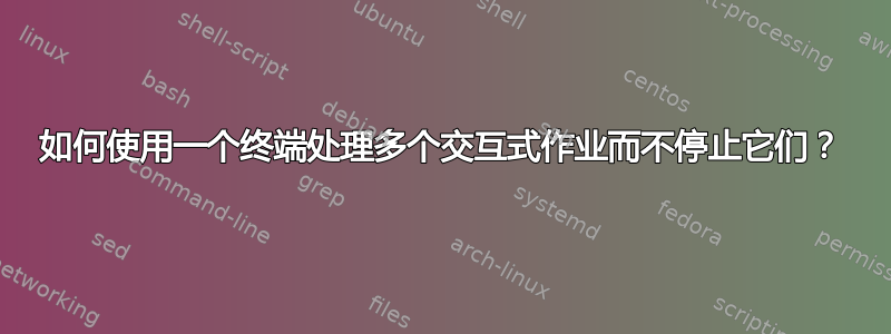 如何使用一个终端处理多个交互式作业而不停止它们？