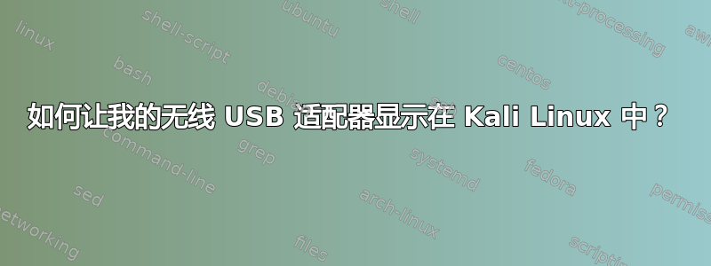 如何让我的无线 USB 适配器显示在 Kali Linux 中？