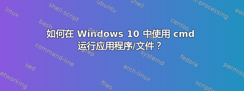 如何在 Windows 10 中使用 cmd 运行应用程序/文件？