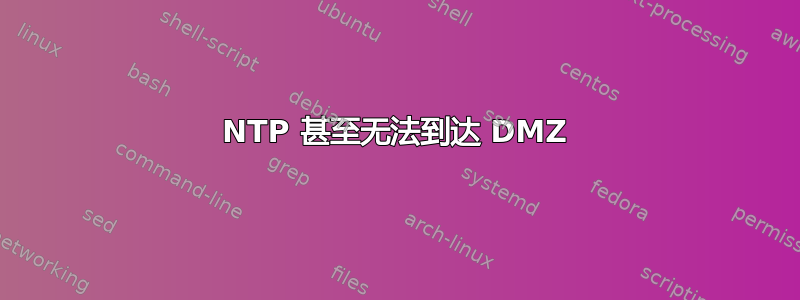 NTP 甚至无法到达 DMZ