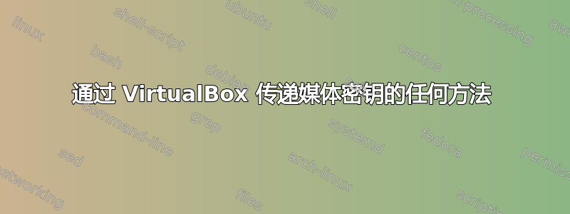 通过 VirtualBox 传递媒体密钥的任何方法