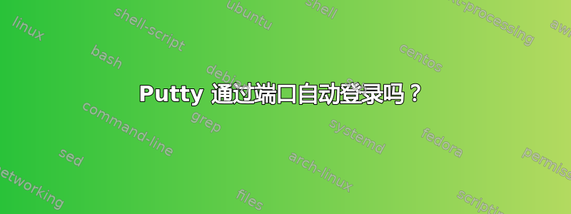 Putty 通过端口自动登录吗？