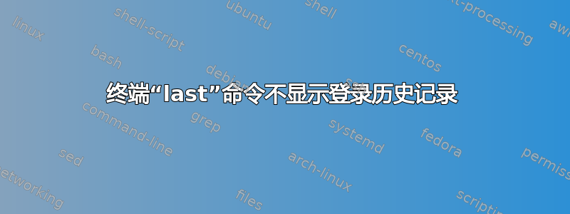 终端“last”命令不显示登录历史记录