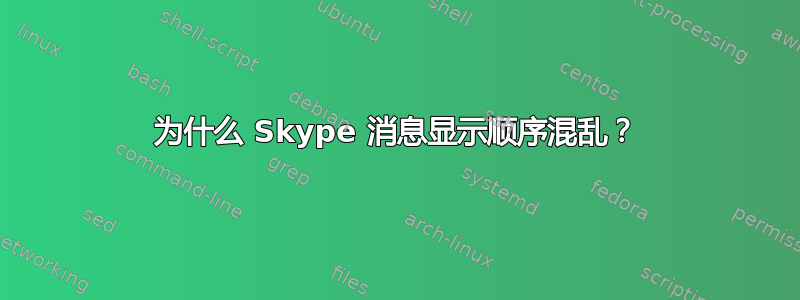 为什么 Skype 消息显示顺序混乱？