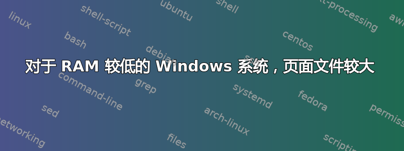 对于 RAM 较低的 Windows 系统，页面文件较大