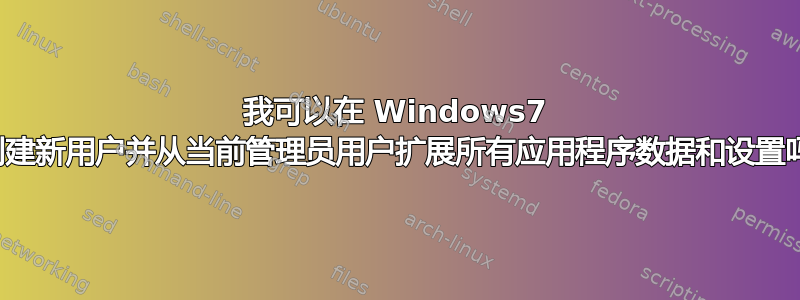 我可以在 Windows7 中创建新用户并从当前管理员用户扩展所有应用程序数据和设置吗？