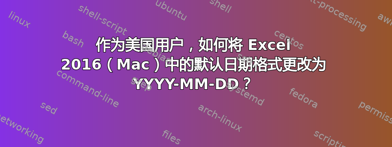 作为美国用户，如何将 Excel 2016（Mac）中的默认日期格式更改为 YYYY-MM-DD？