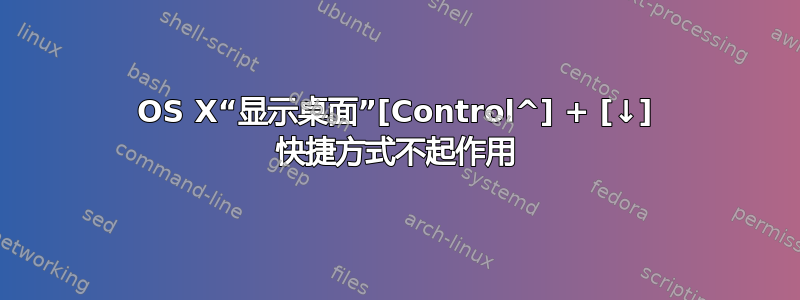 OS X“显示桌面”[Control^] + [↓] 快捷方式不起作用