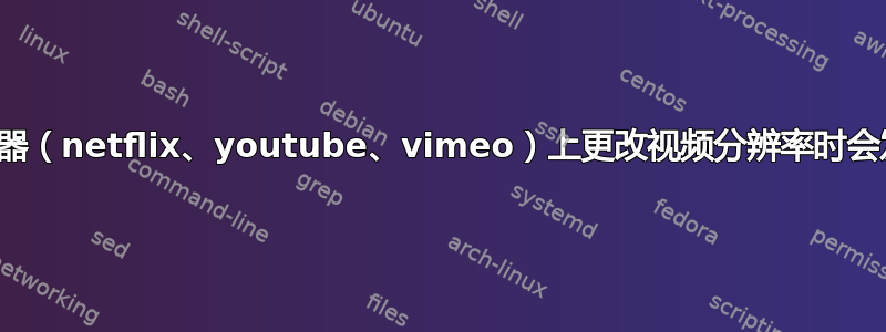 当您在播放器（netflix、youtube、vimeo）上更改视频分辨率时会发生什么？