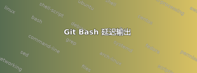 Git Bash 延迟输出