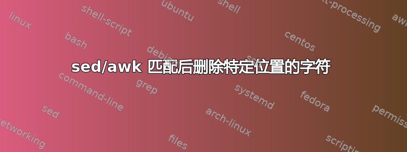 sed/awk 匹配后删除特定位置的字符