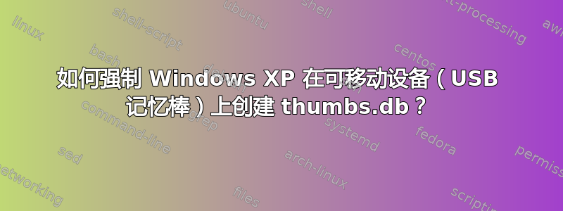 如何强制 Windows XP 在可移动设备（USB 记忆棒）上创建 thumbs.db？