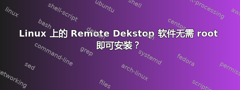 Linux 上的 Remote Dekstop 软件无需 root 即可安装？