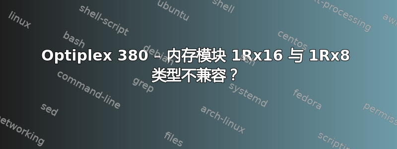 Optiplex 380 – 内存模块 1Rx16 与 1Rx8 类型不兼容？