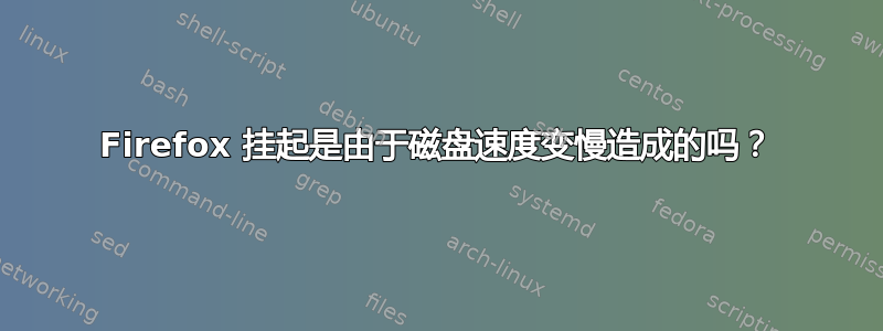 Firefox 挂起是由于磁盘速度变慢造成的吗？