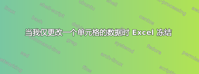 当我仅更改一个单元格的数据时 Excel 冻结