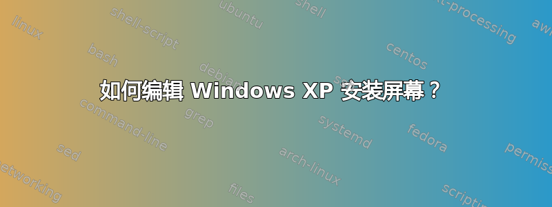 如何编辑 Windows XP 安装屏幕？