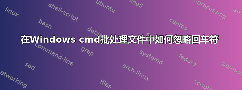 在Windows cmd批处理文件中如何忽略回车符