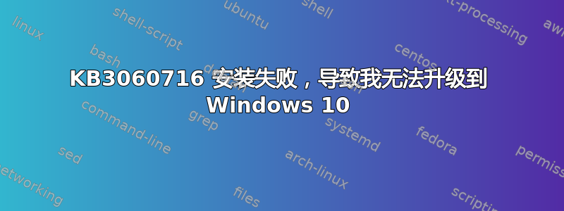 KB3060716 安装失败，导致我无法升级到 Windows 10