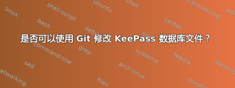 是否可以使用 Git 修改 KeePass 数据库文件？