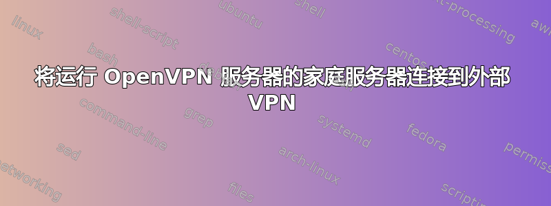 将运行 OpenVPN 服务器的家庭服务器连接到外部 VPN