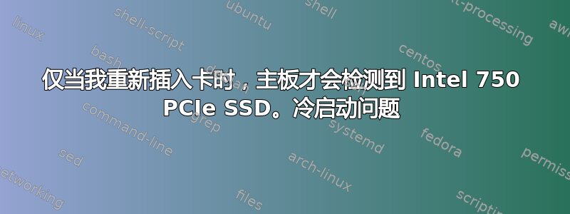 仅当我重新插入卡时，主板才会检测到 Intel 750 PCIe SSD。冷启动问题