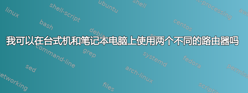 我可以在台式机和笔记本电脑上使用两个不同的路由器吗