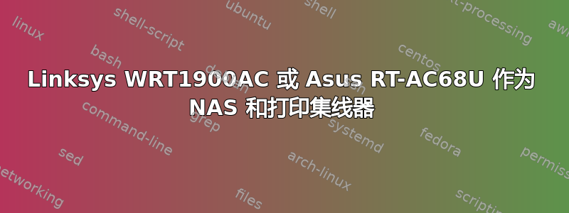 Linksys WRT1900AC 或 Asus RT-AC68U 作为 NAS 和打印集线器