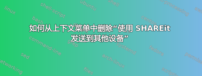 如何从上下文菜单中删除“使用 SHAREit 发送到其他设备”