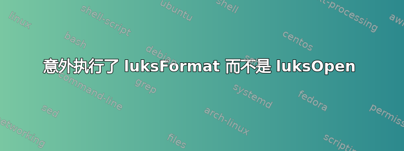 意外执行了 luksFormat 而不是 luksOpen