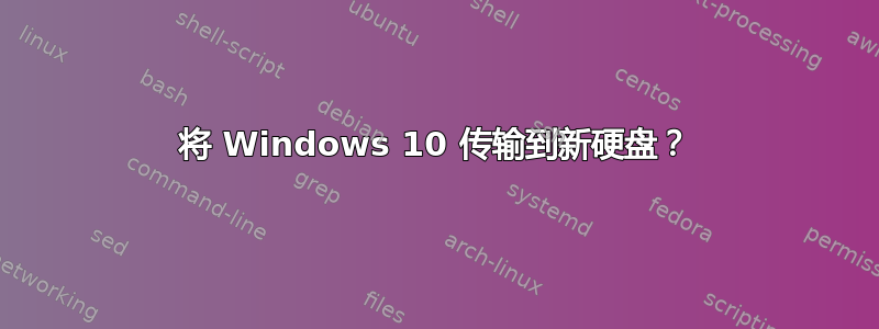 将 Windows 10 传输到新硬盘？