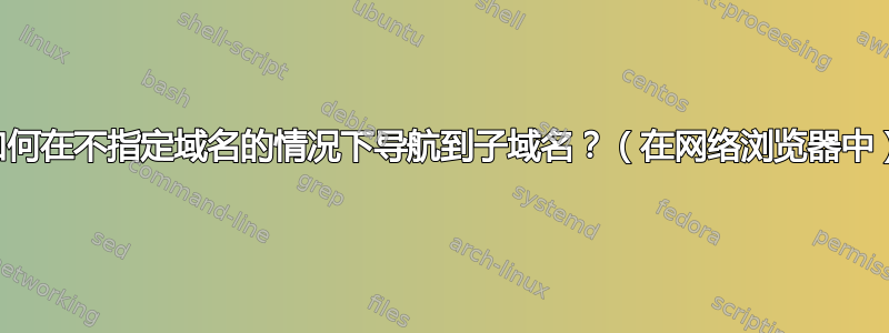 如何在不指定域名的情况下导航到子域名？（在网络浏览器中）